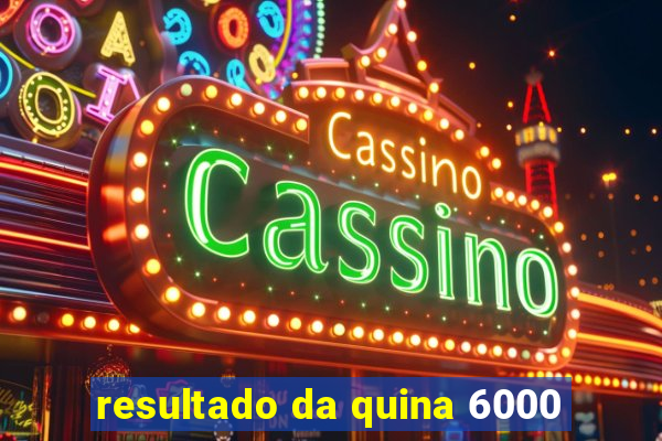 resultado da quina 6000